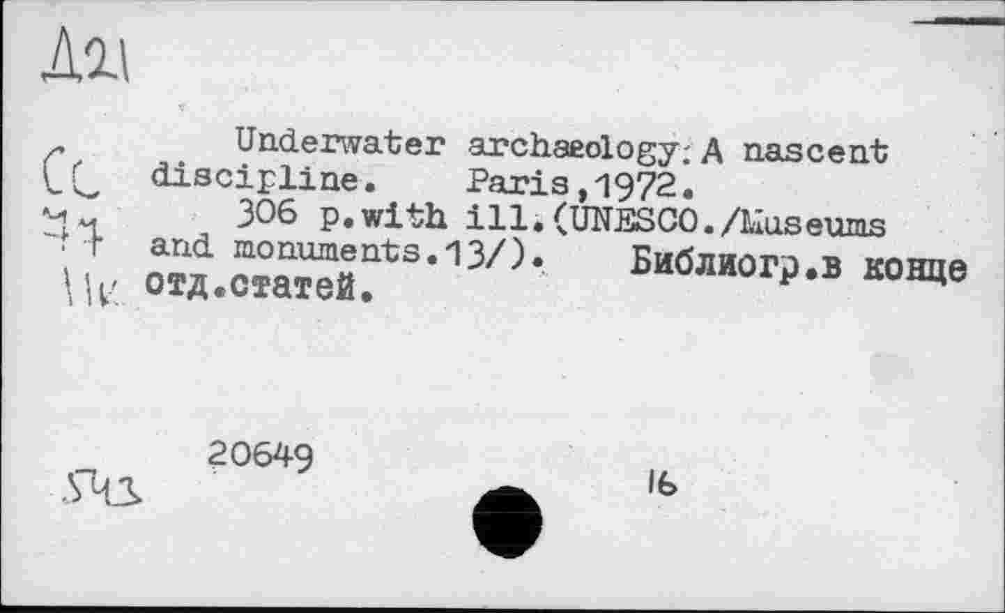 ﻿Ли
Underwater archaeology; A nascent
1C discipline. Paris,1972.
м ч ЗОЄ p.with ill. (UNESCO./Museums
- + and monuments.13/). Библиогр.в конце отд.статей.	F

20649